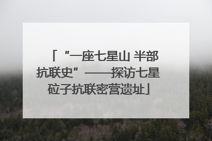 “一座七星山 半部抗联史”——探访七星砬子抗联密营遗址